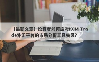 【最新文章】投资者如何应对KCM Trade外汇平台的市场分析工具失灵？