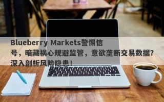 Blueberry Markets警惕信号，暗藏祸心规避监管，意欲垄断交易数据？深入剖析风险隐患！