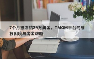 7个月被冻结29万美金，TMGM平台的维权困境与出金难题