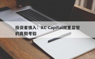 投资者慎入：AC Capital双重监管的真假考验