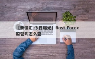 【要懂汇 今日曝光】Bost Forex监管呢怎么查
