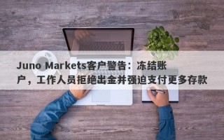 Juno Markets客户警告：冻结账户，工作人员拒绝出金并强迫支付更多存款