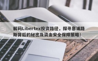 解码Libertex投资路径，探寻塞浦路斯背后的秘密及资金安全保障策略！