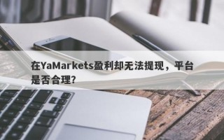 在YaMarkets盈利却无法提现，平台是否合理？