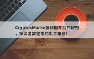 CryptosMarke盈利图背后的秘密，投资者需警惕的出金难题！