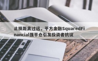 止损距离过远，平方金融SquaredFinancial强平仓引发投资者抗议