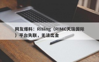 网友爆料：Rising（RIMC天瑞国际）平台失联，无法出金