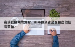 嘉瑞社区频发爆仓，新手投资者是否被虚假信号蒙骗？