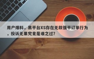 用户爆料，黑平台XS存在无故强平订单行为，投诉无果究竟是谁之过？