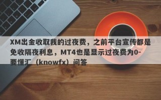 XM出金收取我的过夜费，之前平台宣传都是免收隔夜利息，MT4也是显示过夜费为0-要懂汇（knowfx）问答