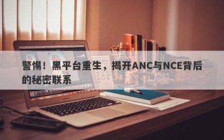 警惕！黑平台重生，揭开ANC与NCE背后的秘密联系