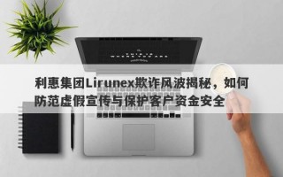 利惠集团Lirunex欺诈风波揭秘，如何防范虚假宣传与保护客户资金安全