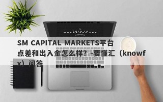 SM CAPITAL MARKETS平台点差和出入金怎么样？-要懂汇（knowfx）问答