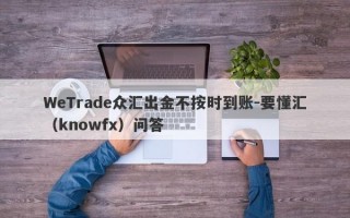 WeTrade众汇出金不按时到账-要懂汇（knowfx）问答