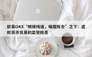 欧易OKX“明修栈道，暗度陈仓”之下：虚拟货币交易的监管隐患