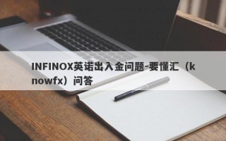 INFINOX英诺出入金问题-要懂汇（knowfx）问答