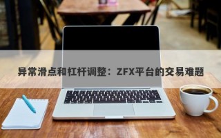 异常滑点和杠杆调整：ZFX平台的交易难题