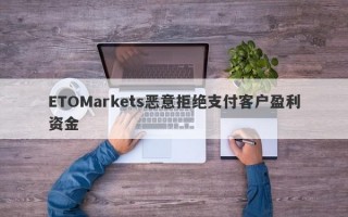 ETOMarkets恶意拒绝支付客户盈利资金