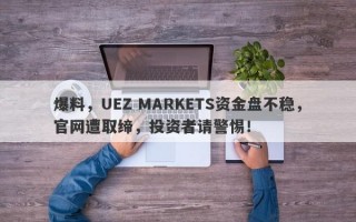 爆料，UEZ MARKETS资金盘不稳，官网遭取缔，投资者请警惕！