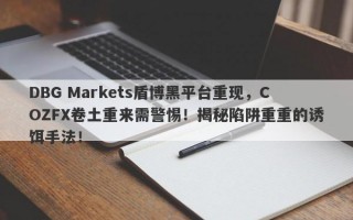 DBG Markets盾博黑平台重现，COZFX卷土重来需警惕！揭秘陷阱重重的诱饵手法！