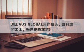 澳汇AUS GLOBAL用户投诉，盈利遭拒出金，账户无故冻结！