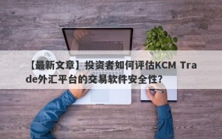 【最新文章】投资者如何评估KCM Trade外汇平台的交易软件安全性？