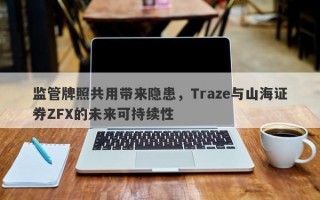 监管牌照共用带来隐患，Traze与山海证券ZFX的未来可持续性