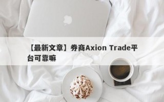 【最新文章】券商Axion Trade平台可靠嘛
