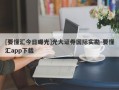 [要懂汇今日曝光]光大证券国际实勘-要懂汇app下载