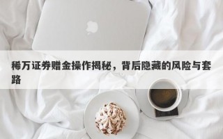 稀万证券赠金操作揭秘，背后隐藏的风险与套路