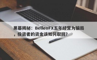 黑幕揭秘：BelleoFX五年经营为骗局，投资者的资金该如何取回？