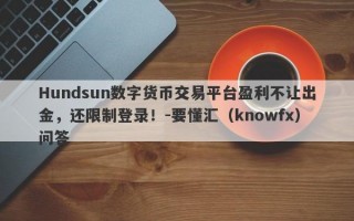 Hundsun数字货币交易平台盈利不让出金，还限制登录！-要懂汇（knowfx）问答