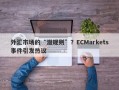 外汇市场的“潜规则”？ECMarkets事件引发热议