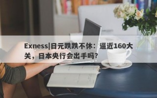 Exness|日元跌跌不休：逼近160大关，日本央行会出手吗？