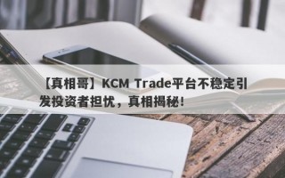 【真相哥】KCM Trade平台不稳定引发投资者担忧，真相揭秘！