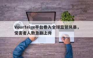 Vourteige平台卷入全球监管风暴，受害者人数急剧上升