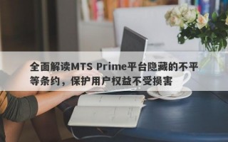 全面解读MTS Prime平台隐藏的不平等条约，保护用户权益不受损害