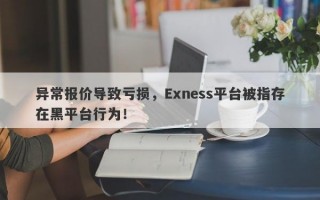 异常报价导致亏损，Exness平台被指存在黑平台行为！