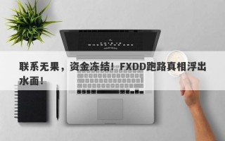 联系无果，资金冻结！FXDD跑路真相浮出水面！