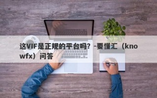 这VIF是正规的平台吗？-要懂汇（knowfx）问答