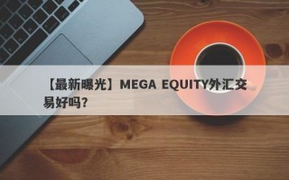 【最新曝光】MEGA EQUITY外汇交易好吗？
