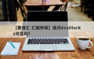 【要懂汇 汇圈神探】请问AvaStocks可靠吗？
