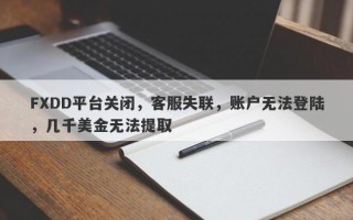 FXDD平台关闭，客服失联，账户无法登陆，几千美金无法提取