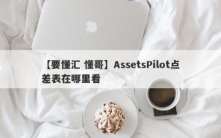 【要懂汇 懂哥】AssetsPilot点差表在哪里看
