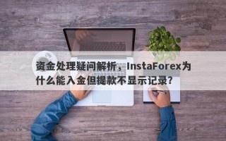 资金处理疑问解析，InstaForex为什么能入金但提款不显示记录？