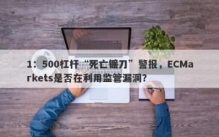 1：500杠杆“死亡镰刀”警报，ECMarkets是否在利用监管漏洞？