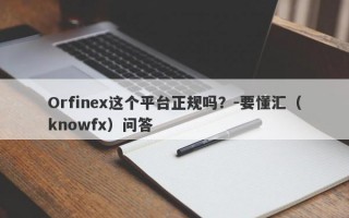 Orfinex这个平台正规吗？-要懂汇（knowfx）问答