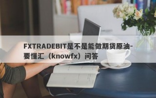 FXTRADEBIT是不是能做期货原油-要懂汇（knowfx）问答