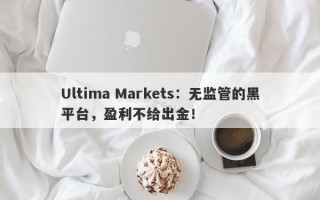 Ultima Markets：无监管的黑平台，盈利不给出金！