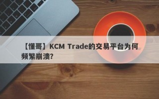 【懂哥】KCM Trade的交易平台为何频繁崩溃？